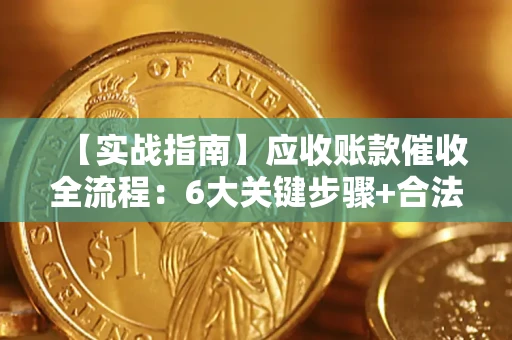 北京【实战指南】应收账款催收全流程：6大关键步骤+合法回款技巧