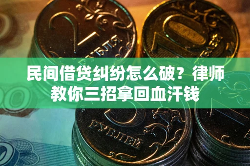 北京民间借贷纠纷怎么破？律师教你三招拿回血汗钱