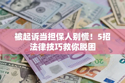 北京被起诉当担保人别慌！5招法律技巧救你脱困