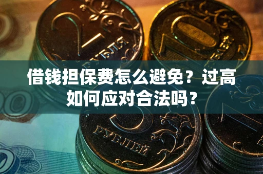 北京借钱担保费怎么避免？过高如何应对合法吗？