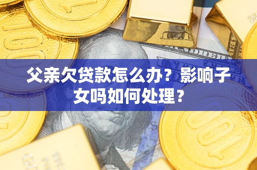 北京父亲欠贷款怎么办？影响子女吗如何处理？