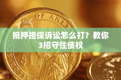 北京抵押担保诉讼怎么打？教你3招守住债权