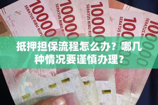北京抵押担保流程怎么办？哪几种情况要谨慎办理？