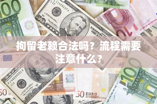 北京拘留老赖合法吗？流程需要注意什么？