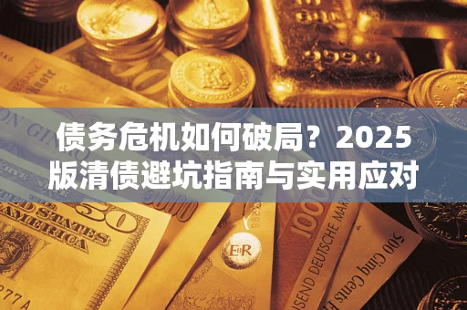 北京债务危机如何破局？2025版清债避坑指南与实用应对策略