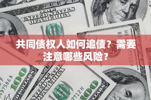 北京共同债权人如何追债？需要注意哪些风险？