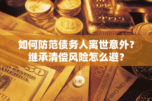 北京如何防范债务人离世意外？继承清偿风险怎么避？