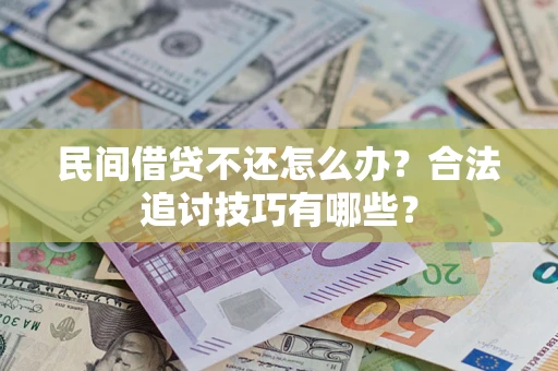 北京民间借贷不还怎么办？合法追讨技巧有哪些？