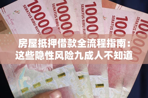 北京房屋抵押借款全流程指南：这些隐性风险九成人不知道