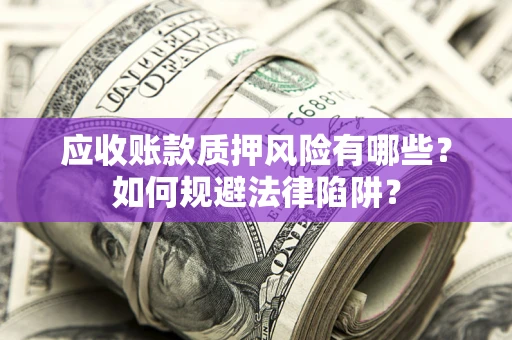 北京应收账款质押风险有哪些？如何规避法律陷阱？