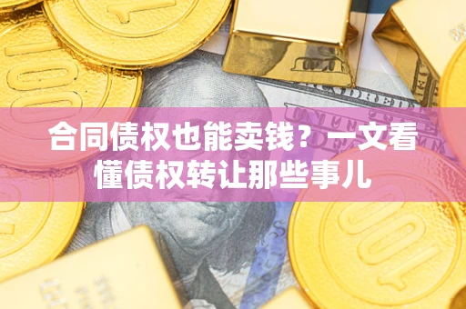 北京合同债权也能卖钱？一文看懂债权转让那些事儿