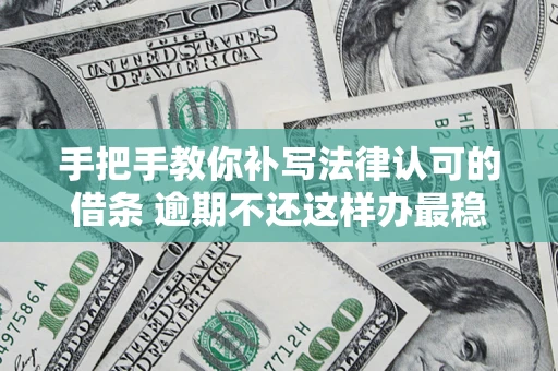 北京手把手教你补写法律认可的借条 逾期不还这样办最稳妥