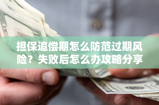 北京担保追偿期怎么防范过期风险？失败后怎么办攻略分享