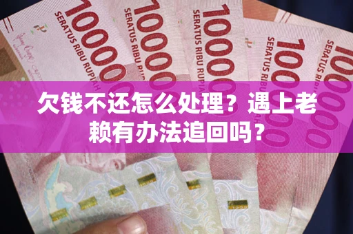 北京欠钱不还怎么处理？遇上老赖有办法追回吗？