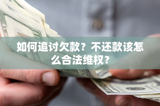 北京如何追讨欠款？不还款该怎么合法维权？