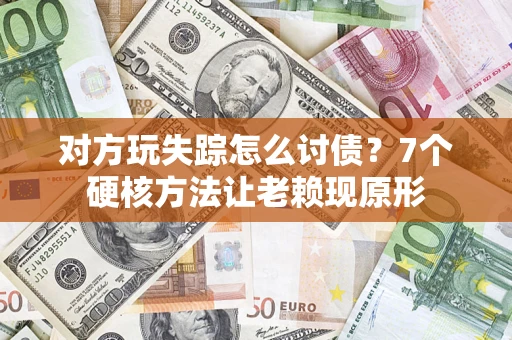 北京对方玩失踪怎么讨债？7个硬核方法让老赖现原形