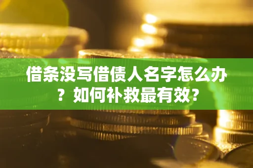 北京借条没写借债人名字怎么办？如何补救最有效？