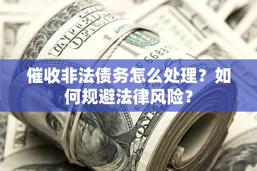 北京催收非法债务怎么处理？如何规避法律风险？