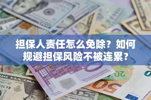 北京担保人责任怎么免除？如何规避担保风险不被连累？
