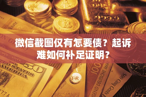 北京微信截图仅有怎要债？起诉难如何补足证明？