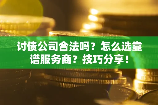 北京讨债公司合法吗？怎么选靠谱服务商？技巧分享！