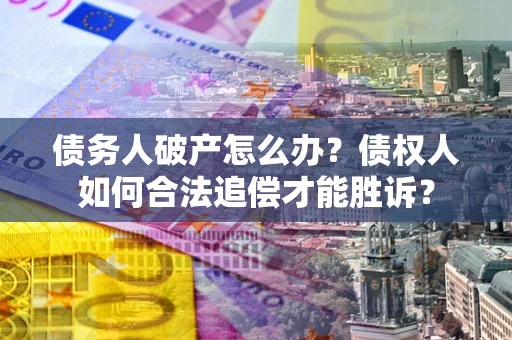 北京债务人破产怎么办？债权人如何合法追偿才能胜诉？