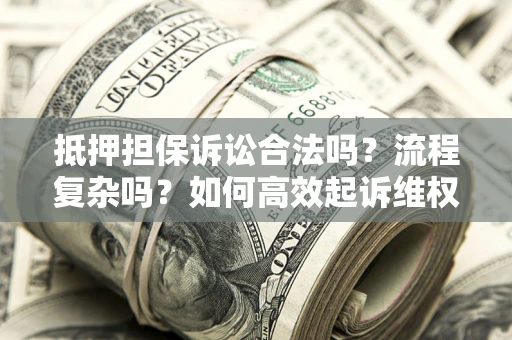 北京抵押担保诉讼合法吗？流程复杂吗？如何高效起诉维权？