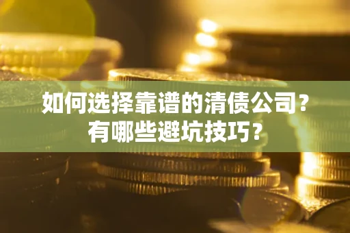 北京如何选择靠谱的清债公司？有哪些避坑技巧？