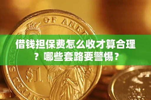 北京借钱担保费怎么收才算合理？哪些套路要警惕？