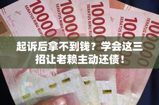 北京起诉后拿不到钱？学会这三招让老赖主动还债！