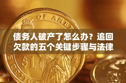 北京债务人破产了怎么办？追回欠款的五个关键步骤与法律策略