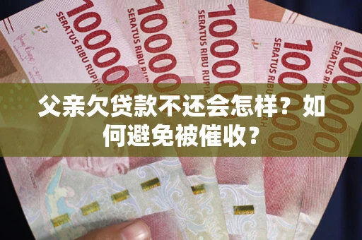 北京父亲欠贷款不还会怎样？如何避免被催收？