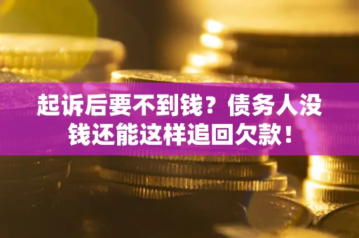 北京起诉后要不到钱？债务人没钱还能这样追回欠款！