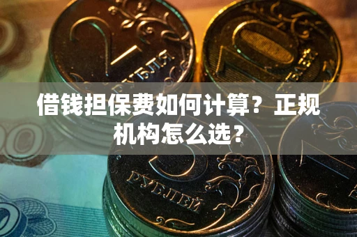 北京借钱担保费如何计算？正规机构怎么选？