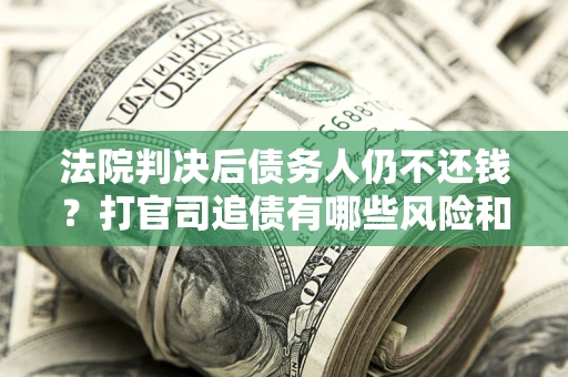 北京法院判决后债务人仍不还钱？打官司追债有哪些风险和技巧？
