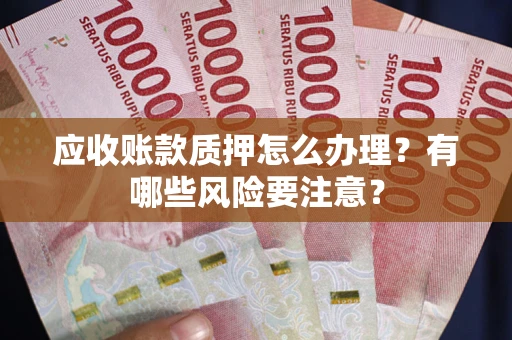 北京应收账款质押怎么办理？有哪些风险要注意？