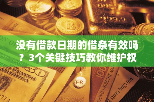 北京没有借款日期的借条有效吗？3个关键技巧教你维护权益