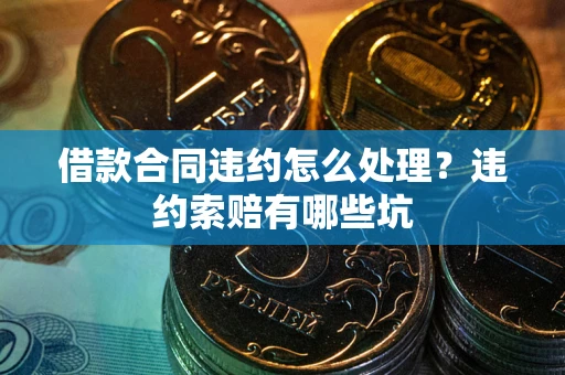 北京借款合同违约怎么处理？违约索赔有哪些坑