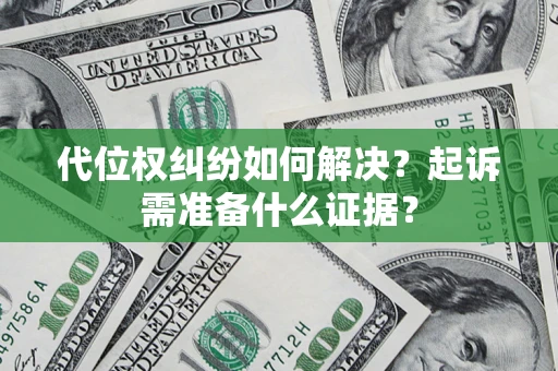 北京代位权纠纷如何解决？起诉需准备什么证据？