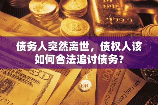 北京债务人突然离世，债权人该如何合法追讨债务？