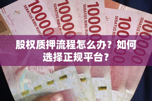 北京股权质押流程怎么办？如何选择正规平台？