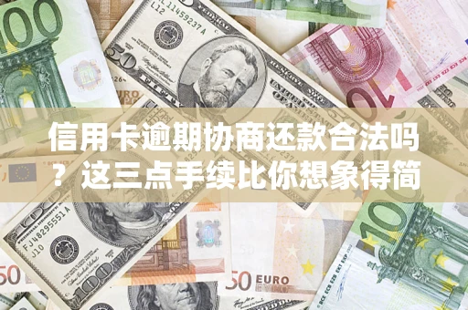 北京信用卡逾期协商还款合法吗？这三点手续比你想象得简单