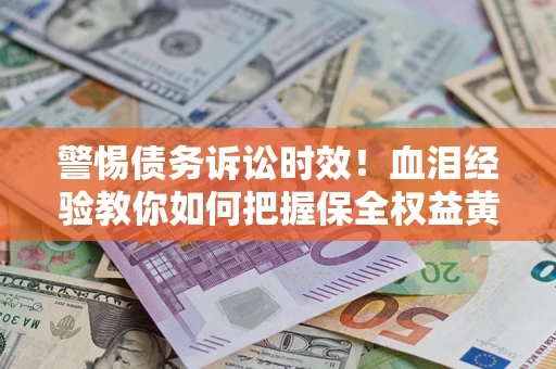 北京警惕债务诉讼时效！血泪经验教你如何把握保全权益黄金期