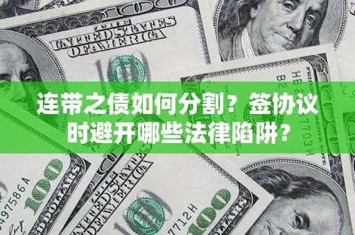 北京连带之债如何分割？签协议时避开哪些法律陷阱？