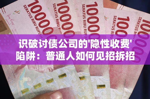 北京识破讨债公司的'隐性收费'陷阱：普通人如何见招拆招？