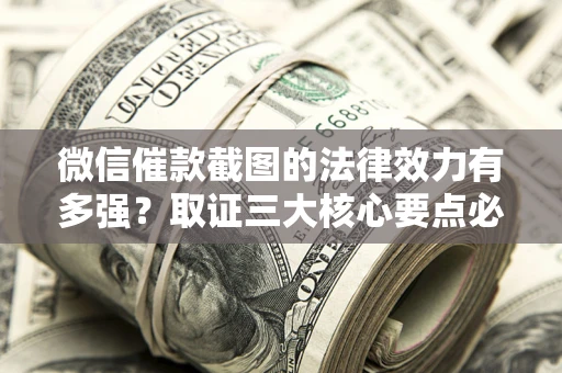 北京微信催款截图的法律效力有多强？取证三大核心要点必须知道！