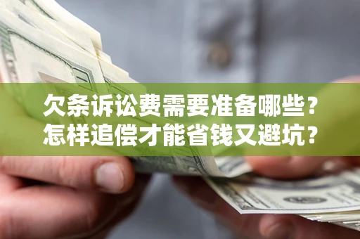 北京欠条诉讼费需要准备哪些？怎样追偿才能省钱又避坑？