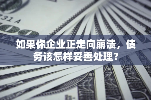 北京如果你企业正走向崩溃，债务该怎样妥善处理？