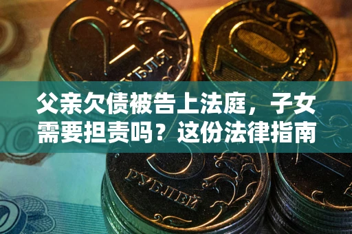 北京父亲欠债被告上法庭，子女需要担责吗？这份法律指南必须看完