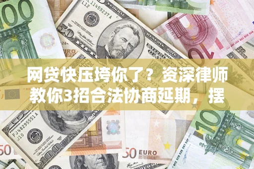 北京网贷快压垮你了？资深律师教你3招合法协商延期，摆脱暴力催收！